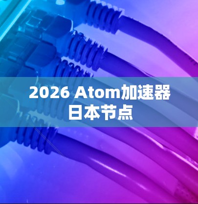 2026 Atom加速器日本节点