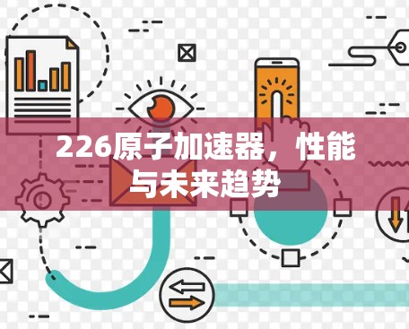 226原子加速器，性能与未来趋势