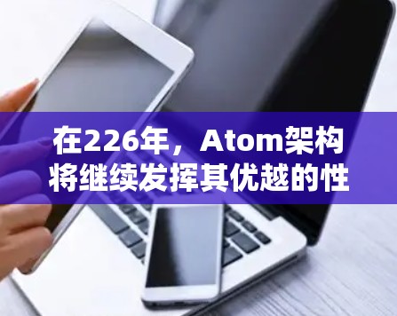 在226年，Atom架构将继续发挥其优越的性能和低延迟的优势，而加速器的设计也将进一步优化，以适应未来需求。以下是关于226年Atom加速器低延迟的详细分析