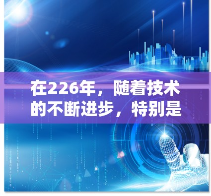 在226年，随着技术的不断进步，特别是以太网（原子网）的普及和加密技术的增强，网络加速服务也将更加高效和安全。以下是一些关于226年AtomVPN网络加速的展望