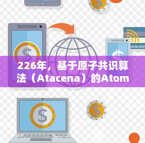 226年，基于原子共识算法（Atacena）的AtomVPN将进一步发展和成熟，成为更先进的加密网络服务。以下是对226年AtomVPN<strong>科学上网</strong>情况的详细分析