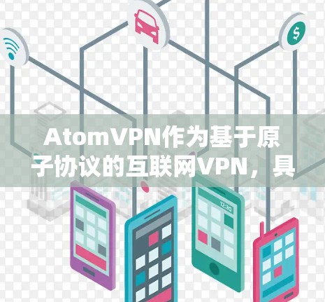 AtomVPN作为基于原子协议的互联网VPN，具备独特的安全性特性，但延迟问题一直是其关注的焦点。以下是对226年AtomVPN低延迟情况的详细分析