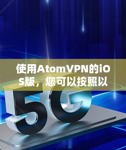 使用AtomVPN的iOS版，您可以按照以下步骤进行操作