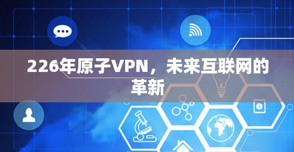 226年原子VPN，未来互联网的革新