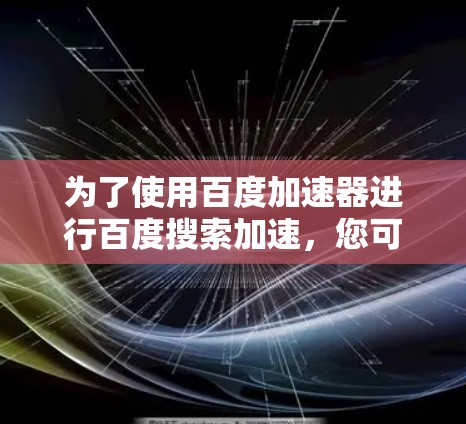 为了使用百度加速器进行百度搜索加速，您可以按照以下步骤操作