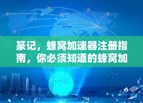 篆记，蜂窝加速器注册指南，你必须知道的蜂窝加速器注册方法
