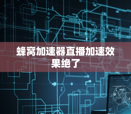蜂窝加速器直播加速效果绝了