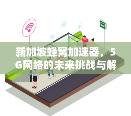 新加坡蜂窝加速器，5G网络的未来挑战与解决方案