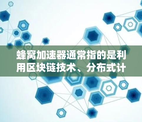 蜂窝加速器通常指的是利用区块链技术、分布式计算（DAG）或智能合约等技术，来优化应用程序的性能、安全性或用户体验。在香港，这类加速器的应用可能基于香港的特定政策、法律法规或本地的区块链生态系统