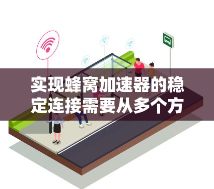 实现蜂窝加速器的稳定连接需要从多个方面入手，包括网络拓扑结构、资源分配、设备配置、监控管理以及性能优化等。以下是一个分步骤的解决方案