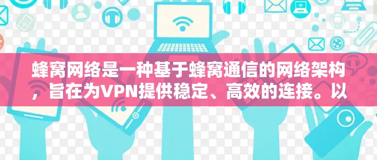 蜂窝网络是一种基于蜂窝通信的网络架构，旨在为VPN提供稳定、高效的连接。以下是关于蜂窝网络稳定VPN的详细信息