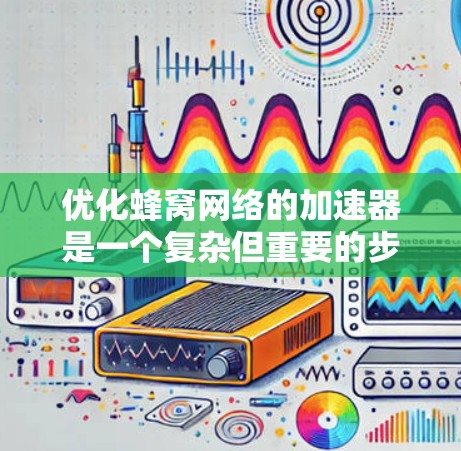 优化蜂窝网络的加速器是一个复杂但重要的步骤，可以带来显著的性能提升。以下是一个结构化的优化方案，详细说明了如何优化加速器