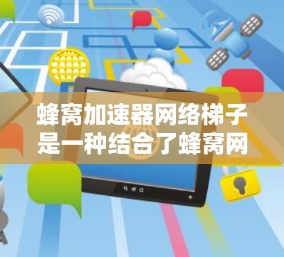蜂窝加速器网络<strong>梯子</strong>是一种结合了蜂窝网络结构和蜂窝加速器功能的网络架构，用于加速蜂窝网络的数据传输，提升网络效率和可靠性。以下是对其核心功能的详细解释