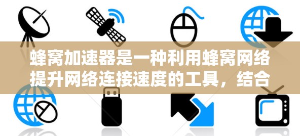 蜂窝加速器是一种利用蜂窝网络提升网络连接速度的工具，结合了蜂窝网的高带宽特性。以下是其主要功能及其使用指南