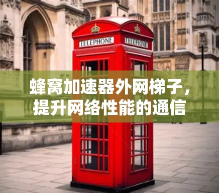 蜂窝加速器外网<strong>梯子</strong>，提升网络性能的通信技术