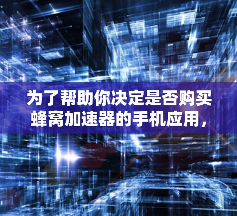 为了帮助你决定是否购买蜂窝加速器的手机应用，以下是一些详细且有条理的步骤和建议