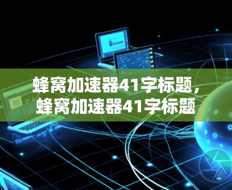 蜂窝加速器41字标题，蜂窝加速器41字标题