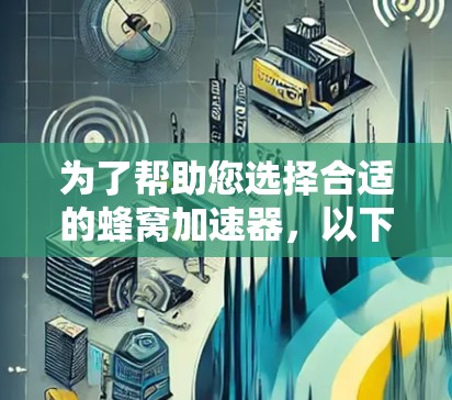 为了帮助您选择合适的蜂窝加速器，以下是详细的指南，包括工具类型、功能、优缺点、使用步骤、预算、更新和社区支持等方面的信息