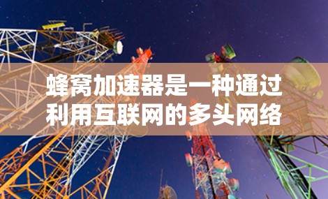 蜂窝加速器是一种通过利用互联网的多头网络和加密技术，帮助用户匿名访问不同网站的工具。它通过分离不同网站的请求，避免了被追踪的可能。以下是对蜂窝加速器的详细总结