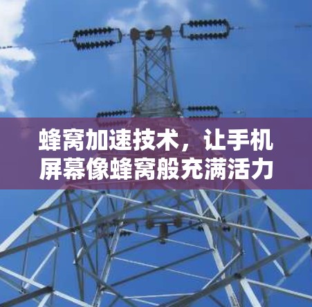 蜂窝加速技术，让手机屏幕像蜂窝般充满活力