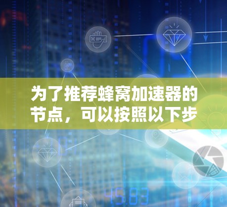 为了推荐蜂窝加速器的节点，可以按照以下步骤进行