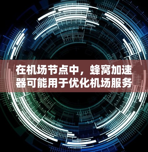 在机场节点中，蜂窝加速器可能用于优化机场服务器、数据链路或网络设备的性能，从而提升机场网络的可用性和用户体验。以下是一些可能与蜂窝加速器机场节点相关的概念和功能