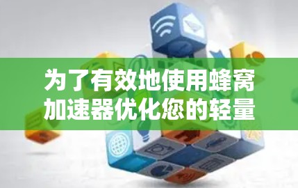 为了有效地使用蜂窝加速器优化您的轻量级服务器，以下是一个详细的步骤指南，帮助您顺利完成加速过程