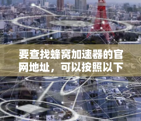 要查找蜂窝加速器的官网地址，可以按照以下步骤进行