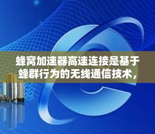 蜂窝加速器高速连接是基于蜂群行为的无线通信技术，旨在提升数据传输速度。以下是对该技术的详细分析