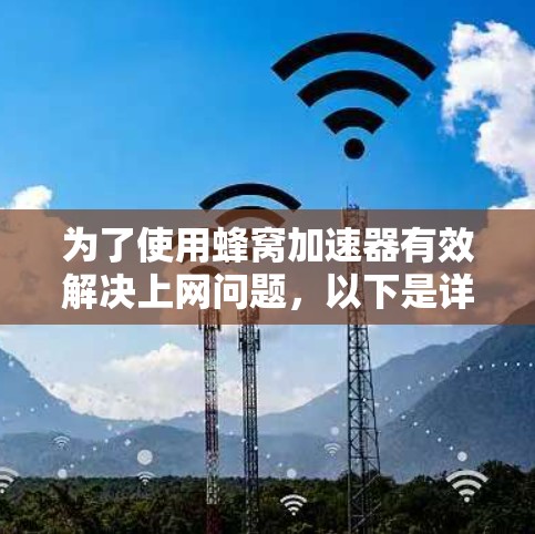 为了使用蜂窝加速器有效解决上网问题，以下是详细的步骤指南