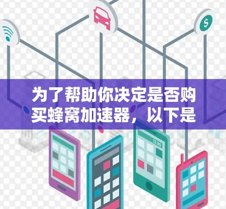 为了帮助你决定是否购买蜂窝加速器，以下是一个详细的分析，结合了各方面的信息