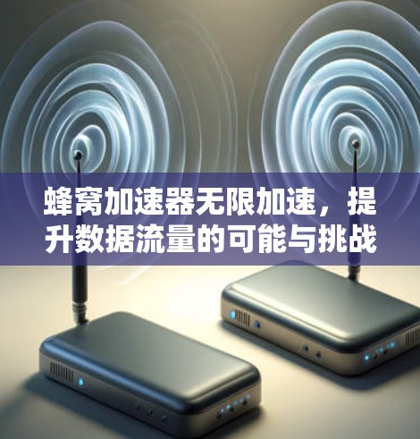 蜂窝加速器无限加速，提升数据流量的可能与挑战