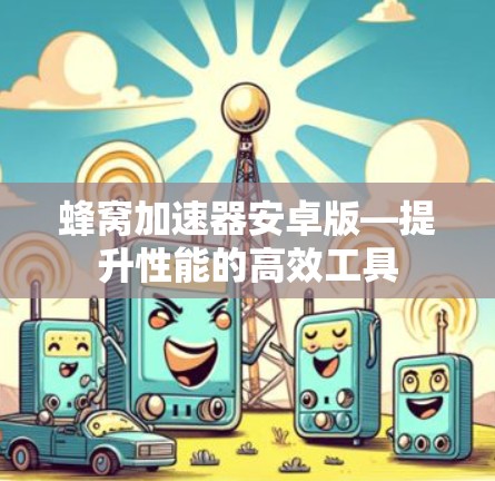 蜂窝加速器安卓版—提升性能的高效工具