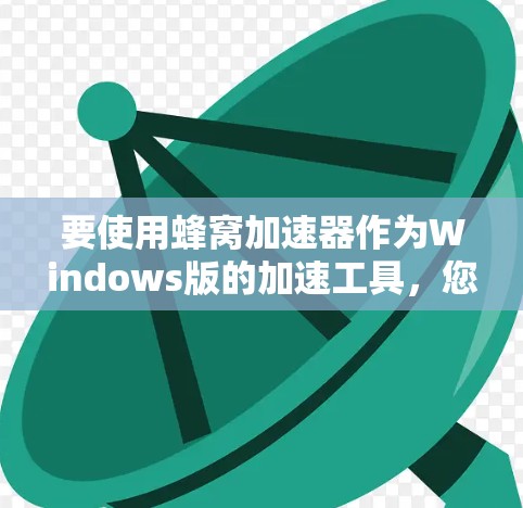 要使用蜂窝加速器作为Windows版的加速工具，您可以按照以下步骤进行操作
