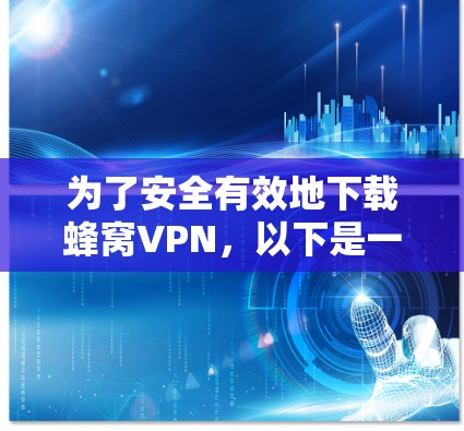 为了安全有效地下载蜂窝VPN，以下是一步步的建议