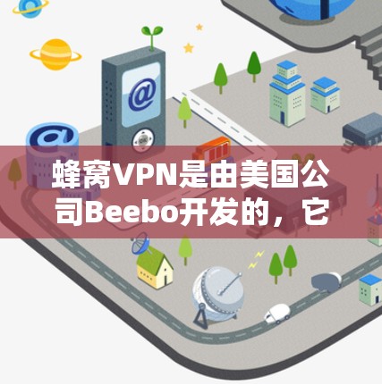 蜂窝VPN是由美国公司Beebo开发的，它提供了一个安全、便捷的VPN服务。以下是关于蜂窝VPN的详细介绍