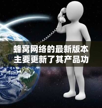 蜂窝网络的最新版本主要更新了其产品功能和用户体验，以满足用户对更安全、faster的网络连接的需求。以下是蜂窝网络最新的版本信息