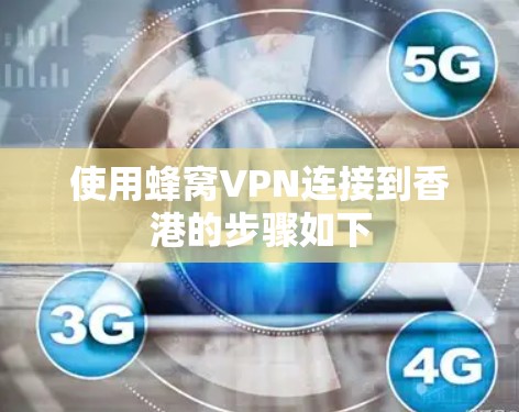 使用蜂窝VPN连接到香港的步骤如下