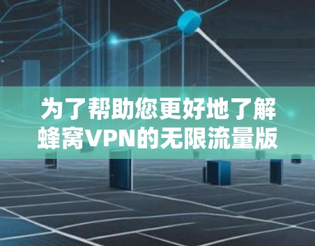 为了帮助您更好地了解蜂窝VPN的无限流量版本，以下是一步步的总结