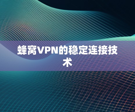 蜂窝VPN的稳定连接技术