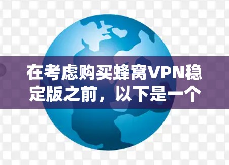 在考虑购买蜂窝VPN稳定版之前，以下是一个综合性的评估和建议，帮助你做出明智的选择