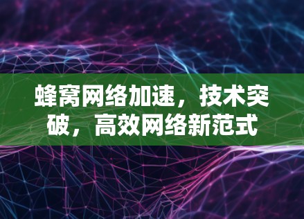 蜂窝网络加速，技术突破，高效网络新范式