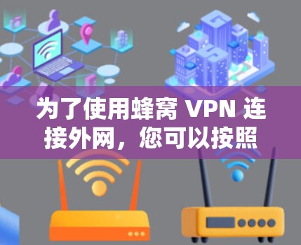 为了使用蜂窝 VPN 连接外网，您可以按照以下步骤进行