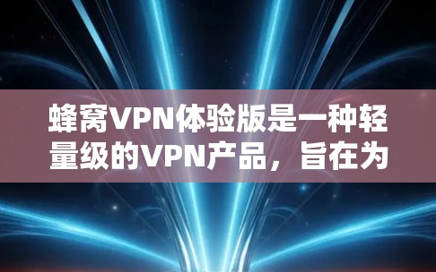 蜂窝VPN体验版是一种轻量级的VPN产品，旨在为用户提供更便捷和高效的网络连接体验。以下是对该产品特点的详细解释