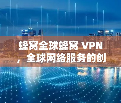 蜂窝全球蜂窝 VPN，全球网络服务的创新方式
