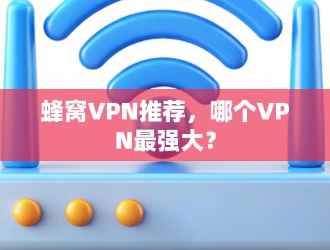 蜂窝VPN推荐，哪个VPN最强大？