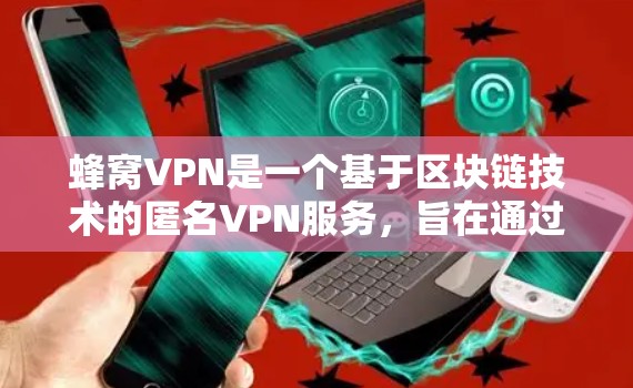 蜂窝VPN是一个基于区块链技术的匿名VPN服务，旨在通过区块链技术实现数据加密和隐私保护。虽然蜂窝VPN声称可以提供匿名访问，但其安全性仍需通过专业的评估和验证。以下是对蜂窝VPN的逐步解释和推荐