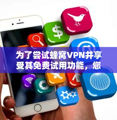 为了尝试蜂窝VPN并享受其免费试用功能，您可以按照以下步骤进行
