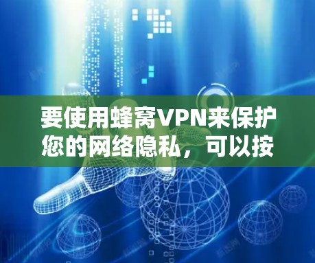 要使用蜂窝VPN来保护您的网络隐私，可以按照以下步骤操作