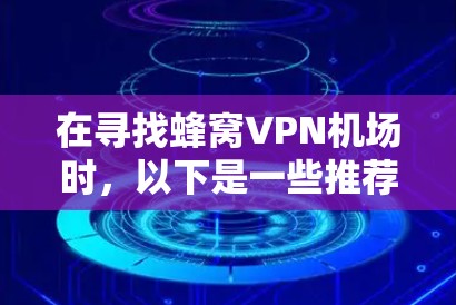 在寻找蜂窝VPN机场时，以下是一些推荐的案例以及他们的特点，帮助您找到最适合您的解决方案